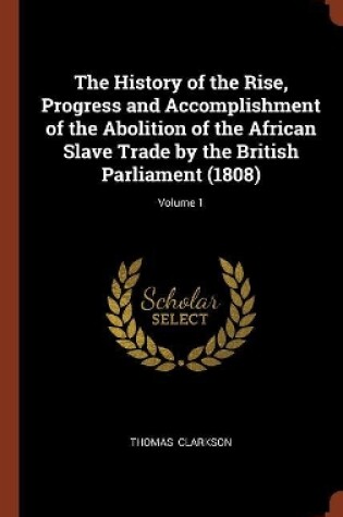 Cover of The History of the Rise, Progress and Accomplishment of the Abolition of the African Slave Trade by the British Parliament (1808); Volume 1