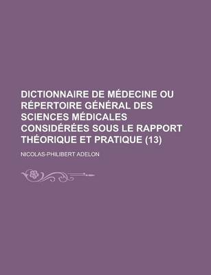 Book cover for Dictionnaire de M Decine Ou R Pertoire G N Ral Des Sciences M Dicales Consid R Es Sous Le Rapport Th Orique Et Pratique (13 )