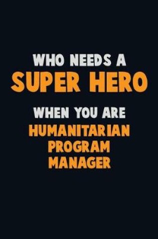 Cover of Who Need A SUPER HERO, When You Are Humanitarian Program Manager