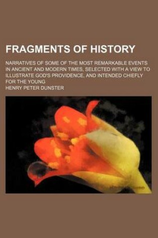 Cover of Fragments of History; Narratives of Some of the Most Remarkable Events in Ancient and Modern Times, Selected with a View to Illustrate God's Providence, and Intended Chiefly for the Young