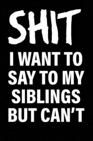 Cover of Shit I Want to Say to My Siblings But Can't