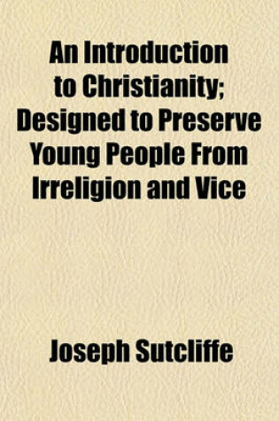 Cover of An Introduction to Christianity; Designed to Preserve Young People from Irreligion and Vice