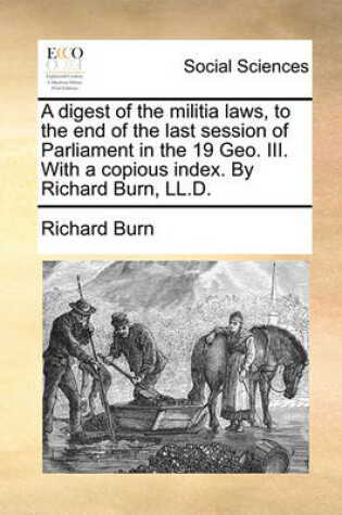Cover of A Digest of the Militia Laws, to the End of the Last Session of Parliament in the 19 Geo. III. with a Copious Index. by Richard Burn, LL.D.
