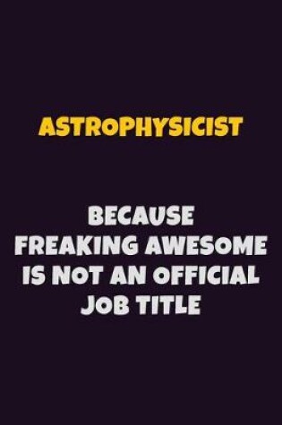 Cover of Astrophysicist, Because Freaking Awesome Is Not An Official Job Title