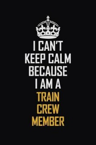 Cover of I Can't Keep Calm Because I Am A Train Crew Member