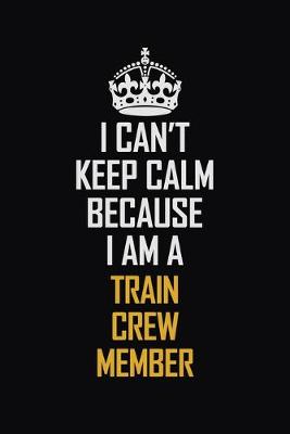 Book cover for I Can't Keep Calm Because I Am A Train Crew Member