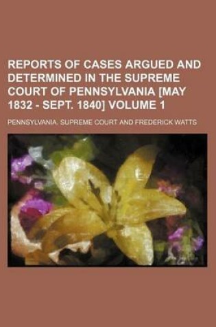 Cover of Reports of Cases Argued and Determined in the Supreme Court of Pennsylvania [May 1832 - Sept. 1840] Volume 1