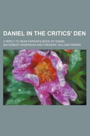 Cover of Daniel in the Critics' Den; A Reply to Dean Farrar's Book of Daniel