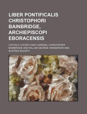 Book cover for Liber Pontificalis Christophori Bainbridge, Archiepiscopi Eboracensis