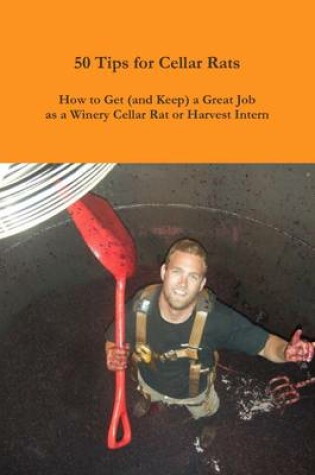 Cover of 50 Tips for Cellar Rats: How to Get (and Keep) a Great Job as a Winery Cellar Rat or Harvest Intern