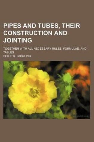 Cover of Pipes and Tubes, Their Construction and Jointing; Together with All Necessary Rules, Formulae, and Tables