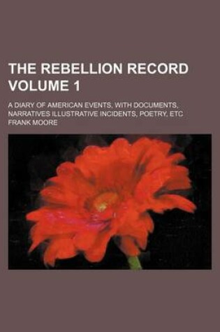 Cover of The Rebellion Record Volume 1; A Diary of American Events, with Documents, Narratives Illustrative Incidents, Poetry, Etc