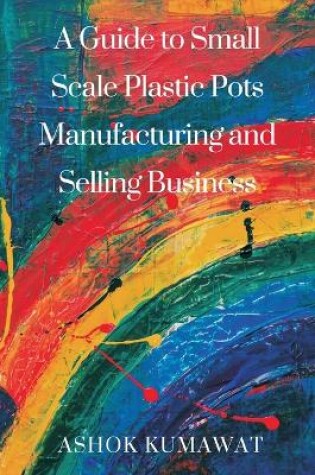 Cover of A Guide to SmallScale Plastic Pots Manufacturing and Selling Business