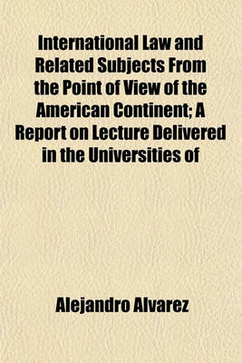 Book cover for International Law and Related Subjects from the Point of View of the American Continent; A Report on Lecture Delivered in the Universities of