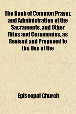 Book cover for The Book of Common Prayer, and Administration of the Sacraments, and Other Rites and Ceremonies, as Revised and Proposed to the Use of the