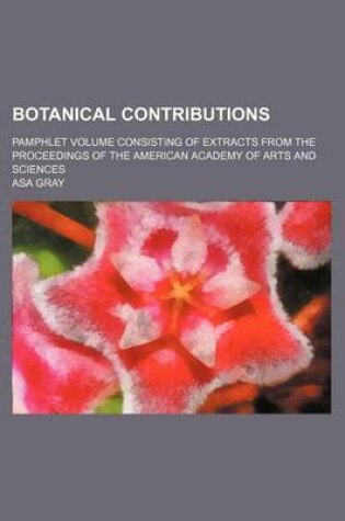 Cover of Botanical Contributions; Pamphlet Volume Consisting of Extracts from the Proceedings of the American Academy of Arts and Sciences