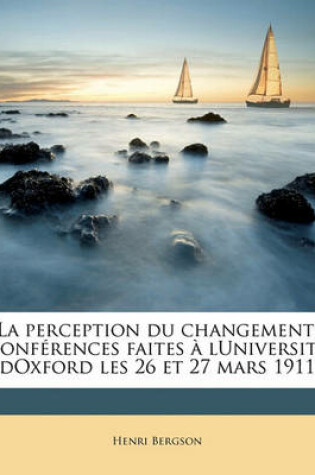 Cover of La Perception Du Changement; Conferences Faites a Luniversite Doxford Les 26 Et 27 Mars 1911