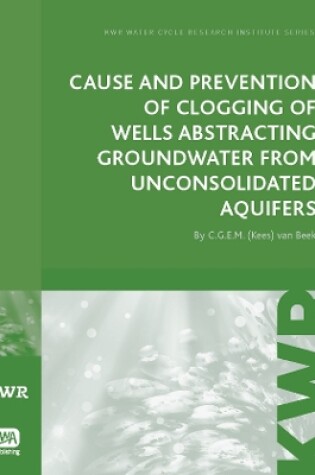 Cover of Cause and Prevention of Clogging of Wells Abstracting Groundwater from Unconsolidated Aquifers