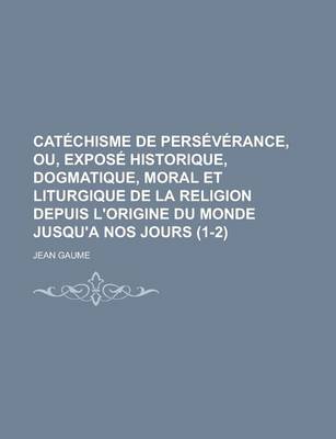 Book cover for Catechisme de Perseverance, Ou, Expose Historique, Dogmatique, Moral Et Liturgique de La Religion Depuis L'Origine Du Monde Jusqu'a Nos Jours (1-2)