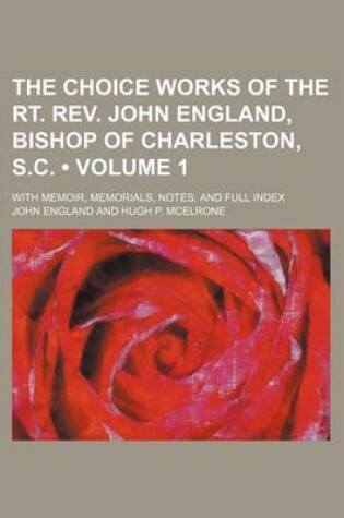 Cover of The Choice Works of the Rt. REV. John England, Bishop of Charleston, S.C. (Volume 1); With Memoir, Memorials, Notes, and Full Index