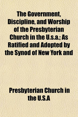 Book cover for The Government, Discipline, and Worship of the Presbyterian Church in the U.S.A.; As Ratified and Adopted by the Synod of New York and