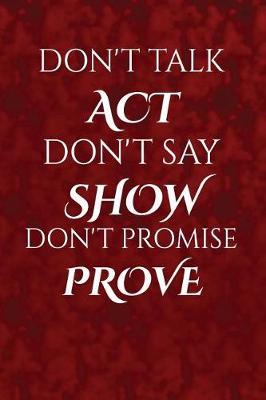 Book cover for Don't talk, act. Don't say, show. Don't promise, prove.