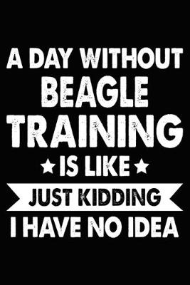 Book cover for A Day Without Beagle Training Is Like Just Kidding I Have No Idea