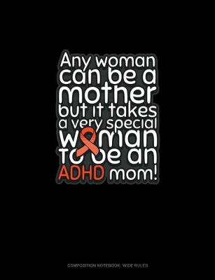 Cover of Any Woman Can Be A Mother But It Takes A Very Special Woman To Be An Adhd Mom!