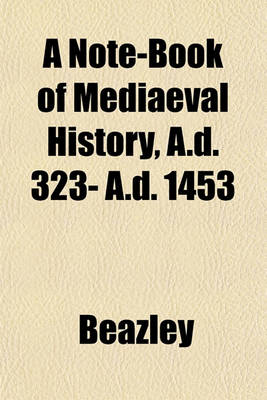 Book cover for A Note-Book of Mediaeval History, A.D. 323- A.D. 1453