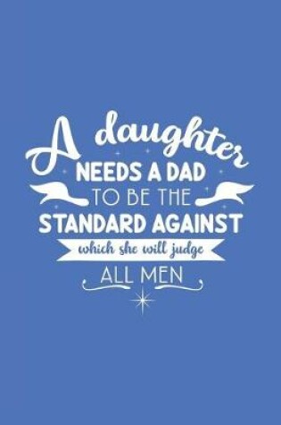 Cover of A Daughter Needs a Dad to be the Standard Against Which Will She Judge All Men