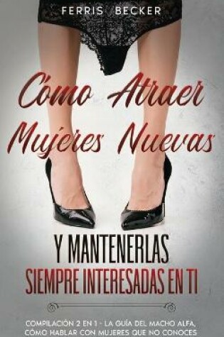 Cover of Como Atraer Mujeres Nuevas y Mantenerlas Siempre Interesadas en ti