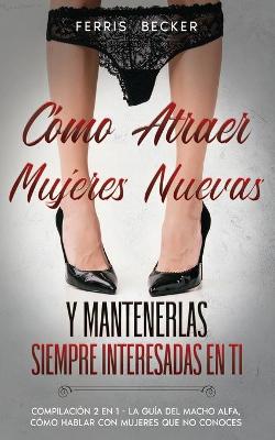 Book cover for Como Atraer Mujeres Nuevas y Mantenerlas Siempre Interesadas en ti