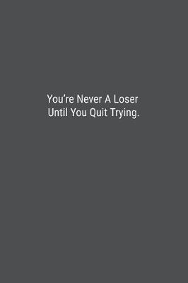 Book cover for You're Never A Loser Until You Quit Trying.