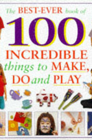 Cover of Best-ever Book of 100 Incredible Things to Make and Do