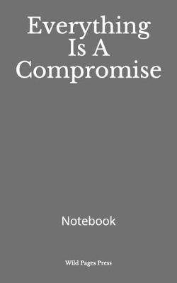 Book cover for Everything Is A Compromise