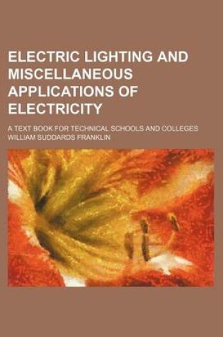 Cover of Electric Lighting and Miscellaneous Applications of Electricity; A Text Book for Technical Schools and Colleges