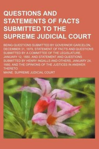 Cover of Questions and Statements of Facts Submitted to the Supreme Judicial Court; Being Questions Submitted by Governor Garcelon, December 31, 1879, Statement of Facts and Questions Submitted by a Committee of the Legislature, January 12, 1880, and Statement and