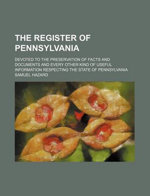 Book cover for The Register of Pennsylvania; Devoted to the Preservation of Facts and Documents and Every Other Kind of Useful Information Respecting the State of Pennsylvania