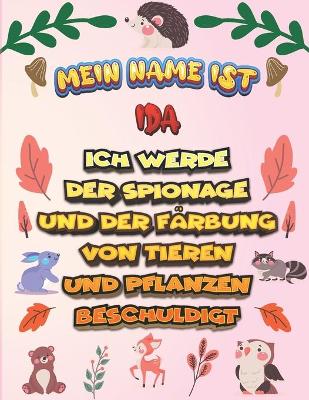 Book cover for Mein Name ist Ida Ich werde der Spionage und der Farbung von Tieren und Pflanzen beschuldigt