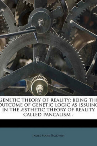 Cover of Genetic Theory of Reality; Being the Outcome of Genetic Logic as Issuing in the Aesthetic Theory of Reality Called Pancalism .