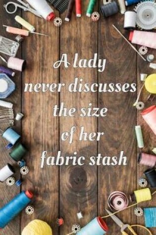 Cover of A Lady Never Discusses The Size of Her Fabric Stash