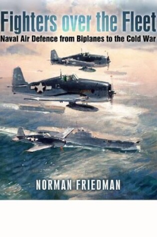 Cover of Fighters Over the Fleet: Naval Air Defence from Biplanes to the Cold War