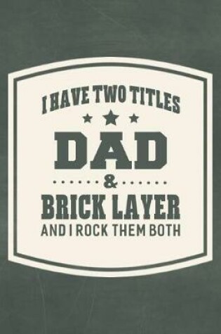 Cover of I Have Two Titles Dad & Brick Layer And I Rock Them Both