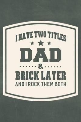 Book cover for I Have Two Titles Dad & Brick Layer And I Rock Them Both