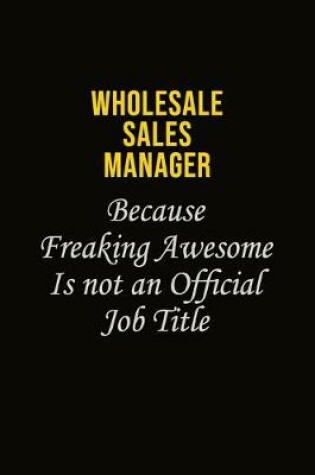 Cover of Wholesale Sales Manager Because Freaking Awesome Is Not An Official Job Title