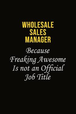 Book cover for Wholesale Sales Manager Because Freaking Awesome Is Not An Official Job Title