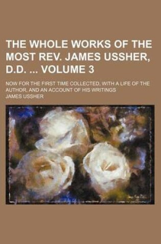 Cover of The Whole Works of the Most REV. James Ussher, D.D. Volume 3; Now for the First Time Collected, with a Life of the Author, and an Account of His Writings