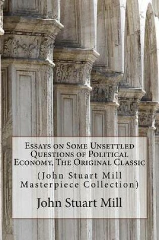 Cover of Essays on Some Unsettled Questions of Political Economy, the Original Classic