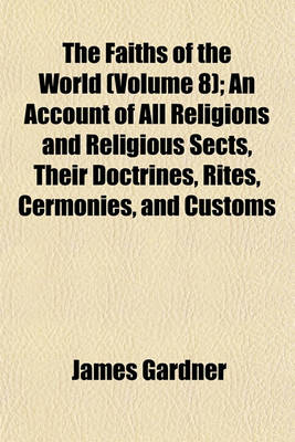 Book cover for The Faiths of the World (Volume 8); An Account of All Religions and Religious Sects, Their Doctrines, Rites, Cermonies, and Customs