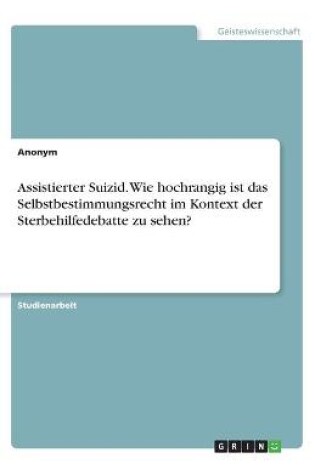 Cover of Assistierter Suizid. Wie hochrangig ist das Selbstbestimmungsrecht im Kontext der Sterbehilfedebatte zu sehen?